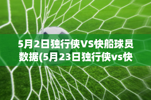 5月2日独行侠VS快船球员数据(5月23日独行侠vs快船)