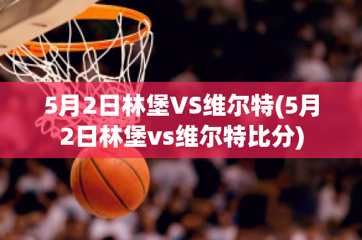 5月2日林堡VS维尔特(5月2日林堡vs维尔特比分)