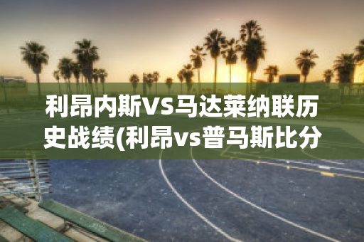 利昂内斯VS马达莱纳联历史战绩(利昂vs普马斯比分预测)