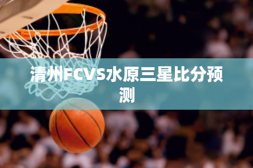 清州FCVS水原三星比分预测