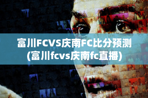 富川FCVS庆南FC比分预测(富川fcvs庆南fc直播)