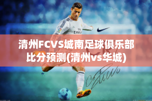 清州FCVS城南足球俱乐部比分预测(清州vs华城)