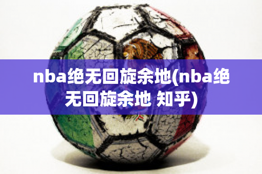 nba绝无回旋余地(nba绝无回旋余地 知乎)