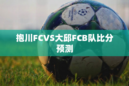 抱川FCVS大邱FCB队比分预测