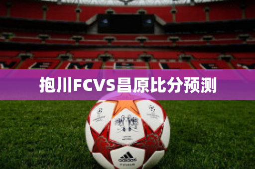 抱川FCVS昌原比分预测