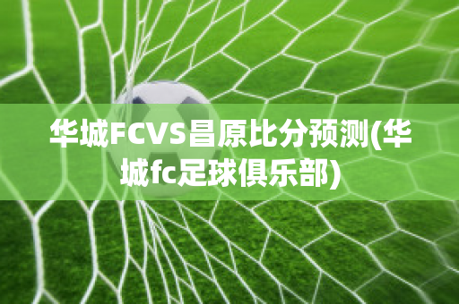 华城FCVS昌原比分预测(华城fc足球俱乐部)