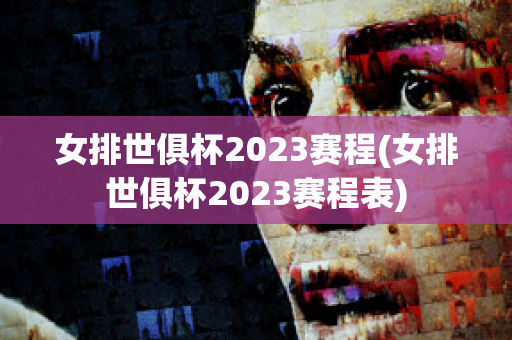 女排世俱杯2023赛程(女排世俱杯2023赛程表)