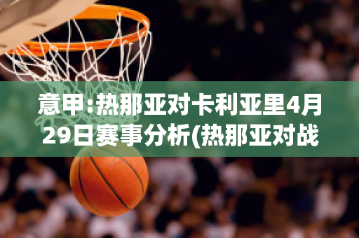 意甲:热那亚对卡利亚里4月29日赛事分析(热那亚对战罗马分析预测)