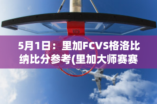 5月1日：里加FCVS格洛比纳比分参考(里加大师赛赛程)