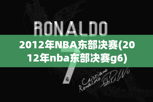 2012年NBA东部决赛(2012年nba东部决赛g6)