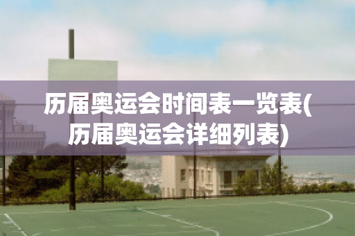 历届奥运会时间表一览表(历届奥运会详细列表)