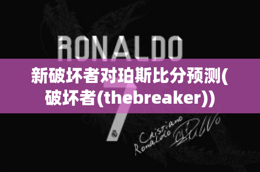 新破坏者对珀斯比分预测(破坏者(thebreaker))