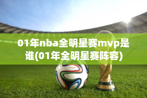 01年nba全明星赛mvp是谁(01年全明星赛阵容)