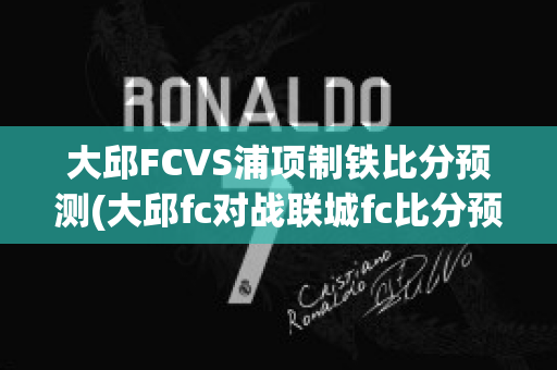 大邱FCVS浦项制铁比分预测(大邱fc对战联城fc比分预测)