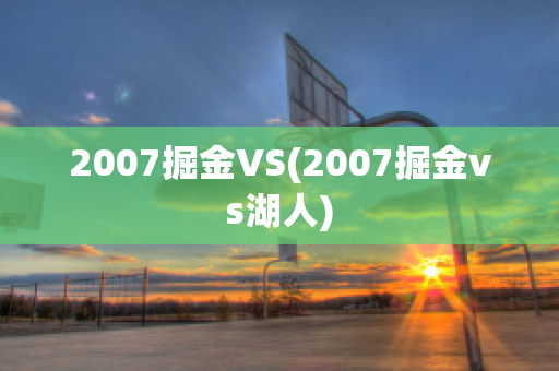 2007掘金VS(2007掘金vs湖人)