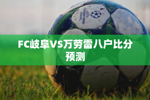 FC岐阜VS万劳雷八户比分预测