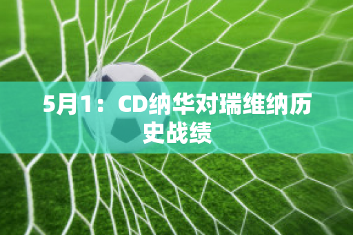 5月1：CD纳华对瑞维纳历史战绩