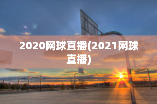 2020网球直播(2021网球直播)