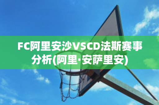 FC阿里安沙VSCD法斯赛事分析(阿里·安萨里安)