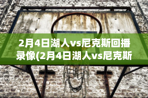 2月4日湖人vs尼克斯回播录像(2月4日湖人vs尼克斯回播录像视频)