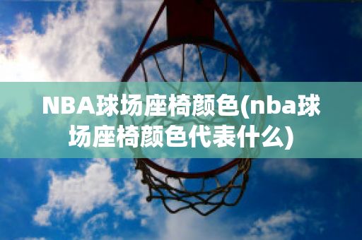 NBA球场座椅颜色(nba球场座椅颜色代表什么)