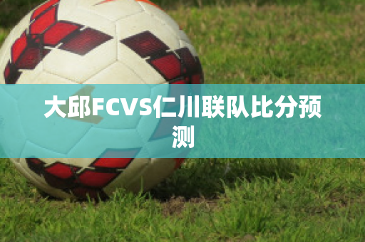 大邱FCVS仁川联队比分预测