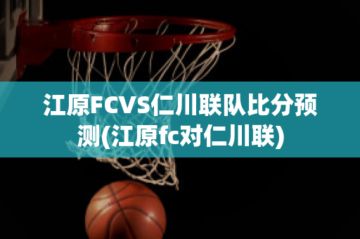 江原FCVS仁川联队比分预测(江原fc对仁川联)