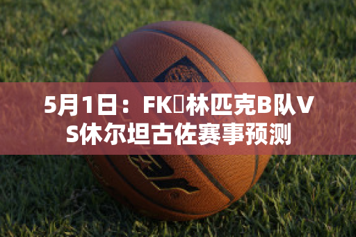 5月1日：FK奧林匹克B队VS休尔坦古佐赛事预测