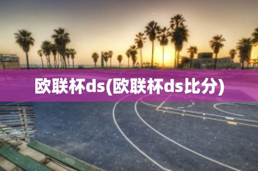 欧联杯ds(欧联杯ds比分)