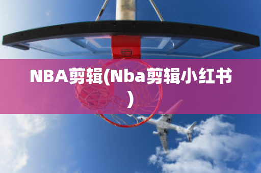 NBA剪辑(Nba剪辑小红书)