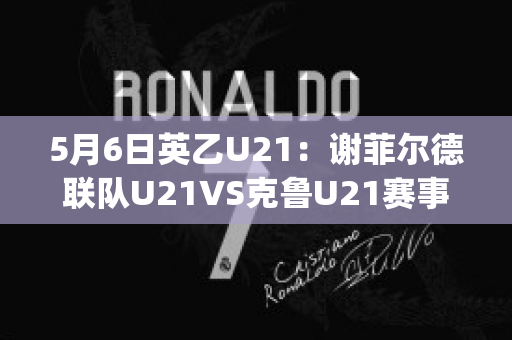 5月6日英乙U21：谢菲尔德联队U21VS克鲁U21赛事预测(英超谢菲尔德联对热刺)