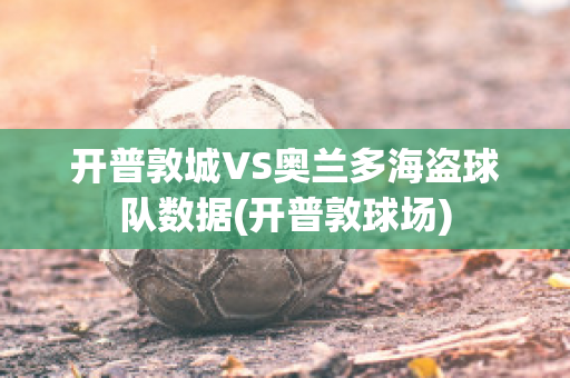 开普敦城VS奥兰多海盗球队数据(开普敦球场)