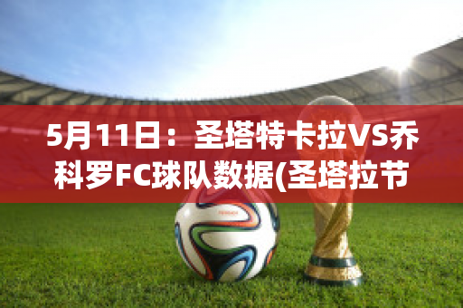 5月11日：圣塔特卡拉VS乔科罗FC球队数据(圣塔拉节)