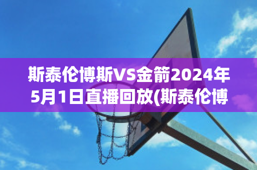 斯泰伦博斯VS金箭2024年5月1日直播回放(斯泰伦博斯葡萄酒价位)