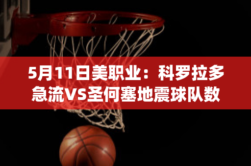 5月11日美职业：科罗拉多急流VS圣何塞地震球队数据(科罗拉多急对圣何塞地震)