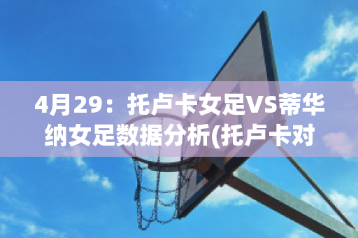 4月29：托卢卡女足VS蒂华纳女足数据分析(托卢卡对华雷斯)