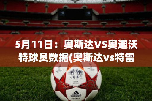 5月11日：奥斯达VS奥迪沃特球员数据(奥斯达vs特雷勒堡预测)