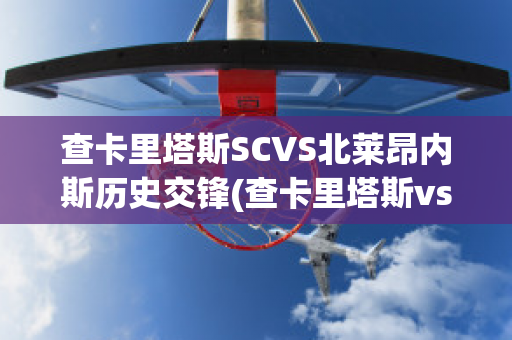 查卡里塔斯SCVS北莱昂内斯历史交锋(查卡里塔斯vs圣多明各)