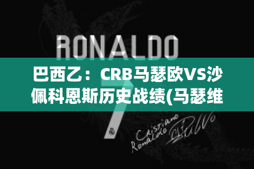 巴西乙：CRB马瑟欧VS沙佩科恩斯历史战绩(马瑟维尔足球俱乐部)