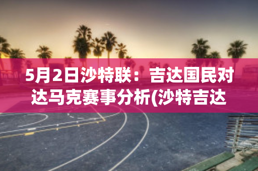 5月2日沙特联：吉达国民对达马克赛事分析(沙特吉达塔2020)