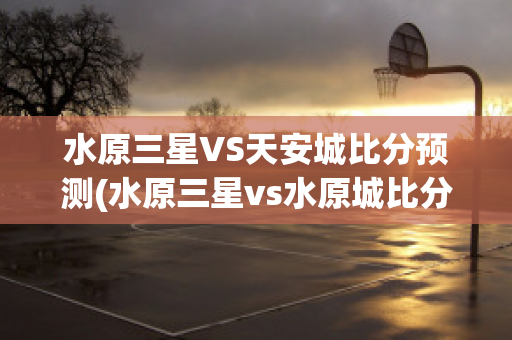 水原三星VS天安城比分预测(水原三星vs水原城比分)