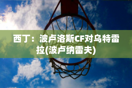 西丁：波卢洛斯CF对乌特雷拉(波卢纳雷夫)