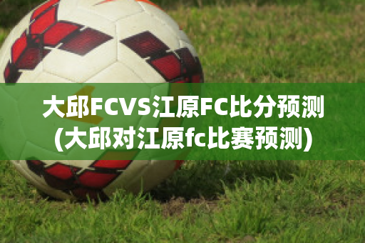 大邱FCVS江原FC比分预测(大邱对江原fc比赛预测)