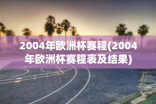 2004年欧洲杯赛程(2004年欧洲杯赛程表及结果)