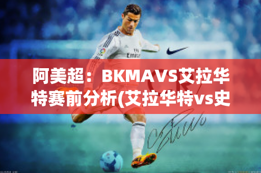 阿美超：BKMAVS艾拉华特赛前分析(艾拉华特vs史拉斯科)