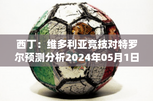 西丁：维多利亚竞技对特罗尔预测分析2024年05月1日(维多利亚vs累西肺航海)