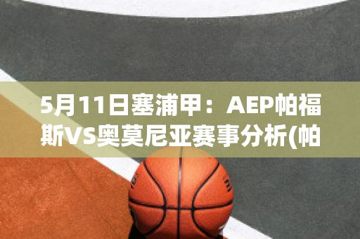 5月11日塞浦甲：AEP帕福斯VS奥莫尼亚赛事分析(帕奥涅斯)