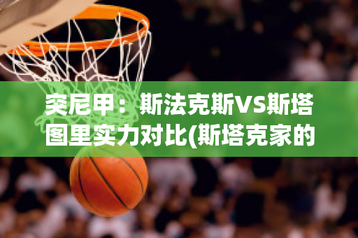 突尼甲：斯法克斯VS斯塔图里实力对比(斯塔克家的法师)