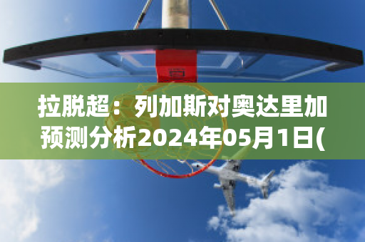 拉脱超：列加斯对奥达里加预测分析2024年05月1日(列加斯足球俱乐部)