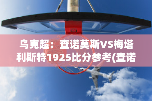 乌克超：查诺莫斯VS梅塔利斯特1925比分参考(查诺莫斯足球俱乐部)